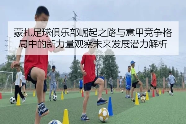 蒙扎足球俱乐部崛起之路与意甲竞争格局中的新力量观察未来发展潜力解析
