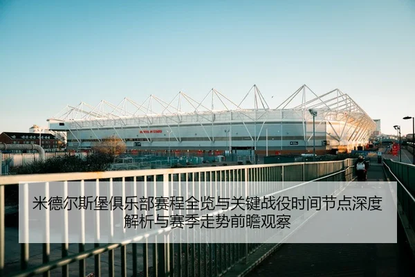 米德尔斯堡俱乐部赛程全览与关键战役时间节点深度解析与赛季走势前瞻观察