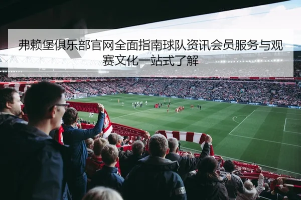 弗赖堡俱乐部官网全面指南球队资讯会员服务与观赛文化一站式了解