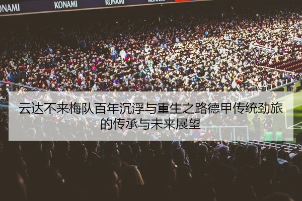 云达不来梅队百年沉浮与重生之路德甲传统劲旅的传承与未来展望