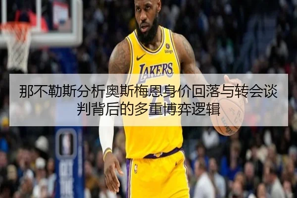 那不勒斯分析奥斯梅恩身价回落与转会谈判背后的多重博弈逻辑